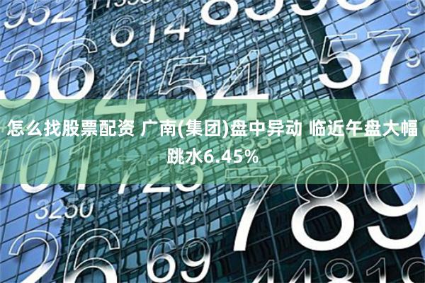 怎么找股票配资 广南(集团)盘中异动 临近午盘大幅跳水6.45%