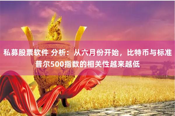 私募股票软件 分析：从六月份开始，比特币与标准普尔500指数的相关性越来越低