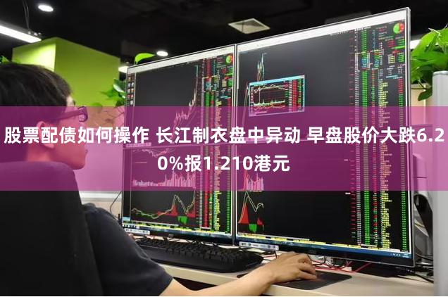 股票配债如何操作 长江制衣盘中异动 早盘股价大跌6.20%报1.210港元