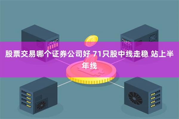 股票交易哪个证券公司好 71只股中线走稳 站上半年线