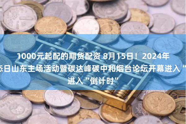 1000元起配的期货配资 8月15日！2024年全国生态日山东主场活动暨碳达峰碳中和烟台论坛开幕进入“倒计时”