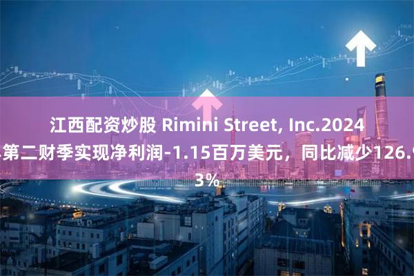 江西配资炒股 Rimini Street, Inc.2024财年第二财季实现净利润-1.15百万美元，同比减少126.93%