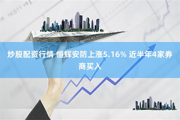 炒股配资行情 恒辉安防上涨5.16% 近半年4家券商买入