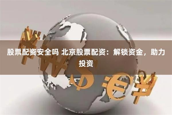 股票配资安全吗 北京股票配资：解锁资金，助力投资