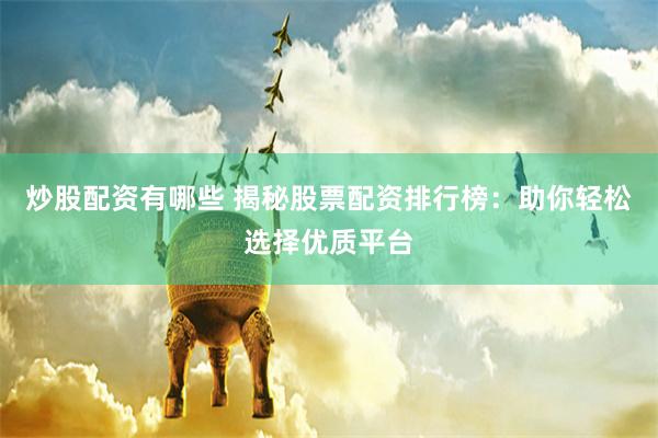 炒股配资有哪些 揭秘股票配资排行榜：助你轻松选择优质平台