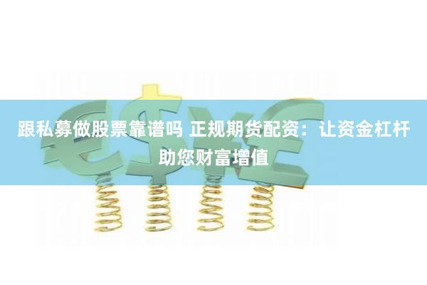 跟私募做股票靠谱吗 正规期货配资：让资金杠杆助您财富增值