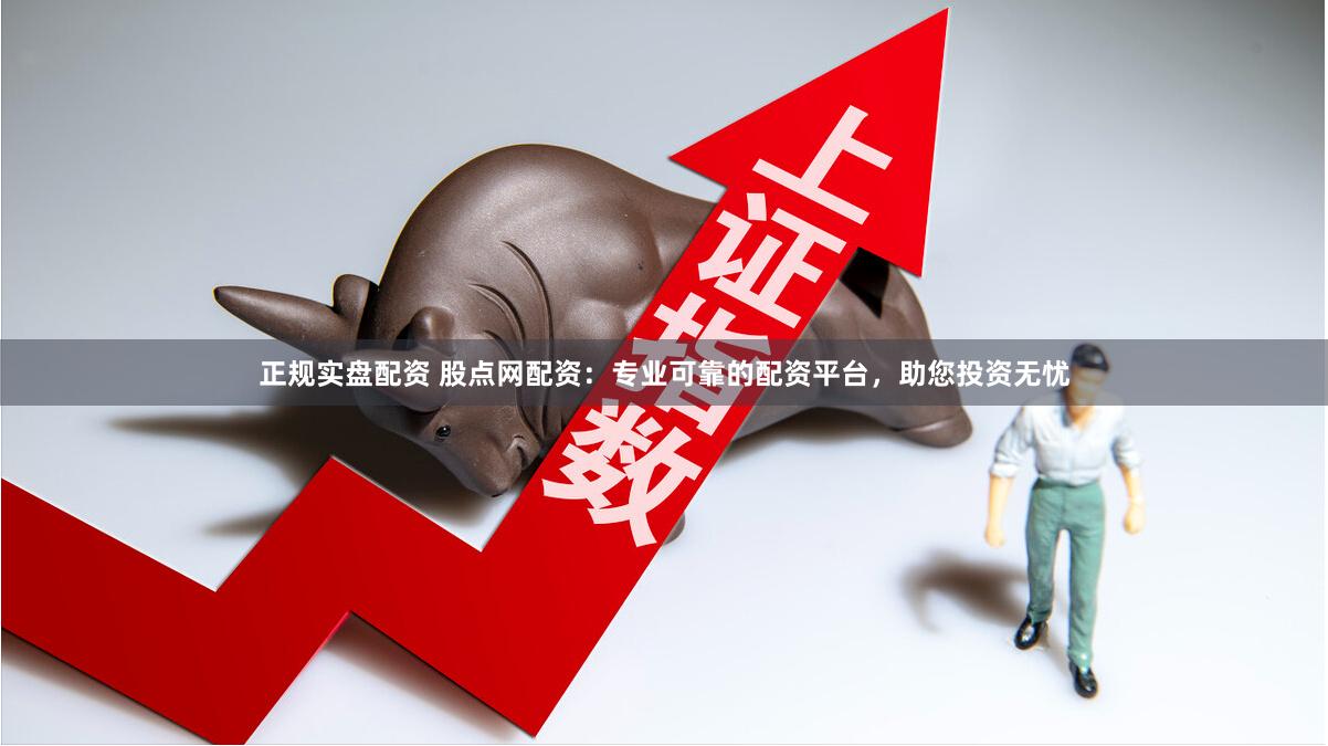 正规实盘配资 股点网配资：专业可靠的配资平台，助您投资无忧