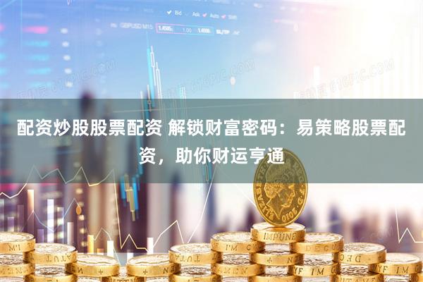 配资炒股股票配资 解锁财富密码：易策略股票配资，助你财运亨通
