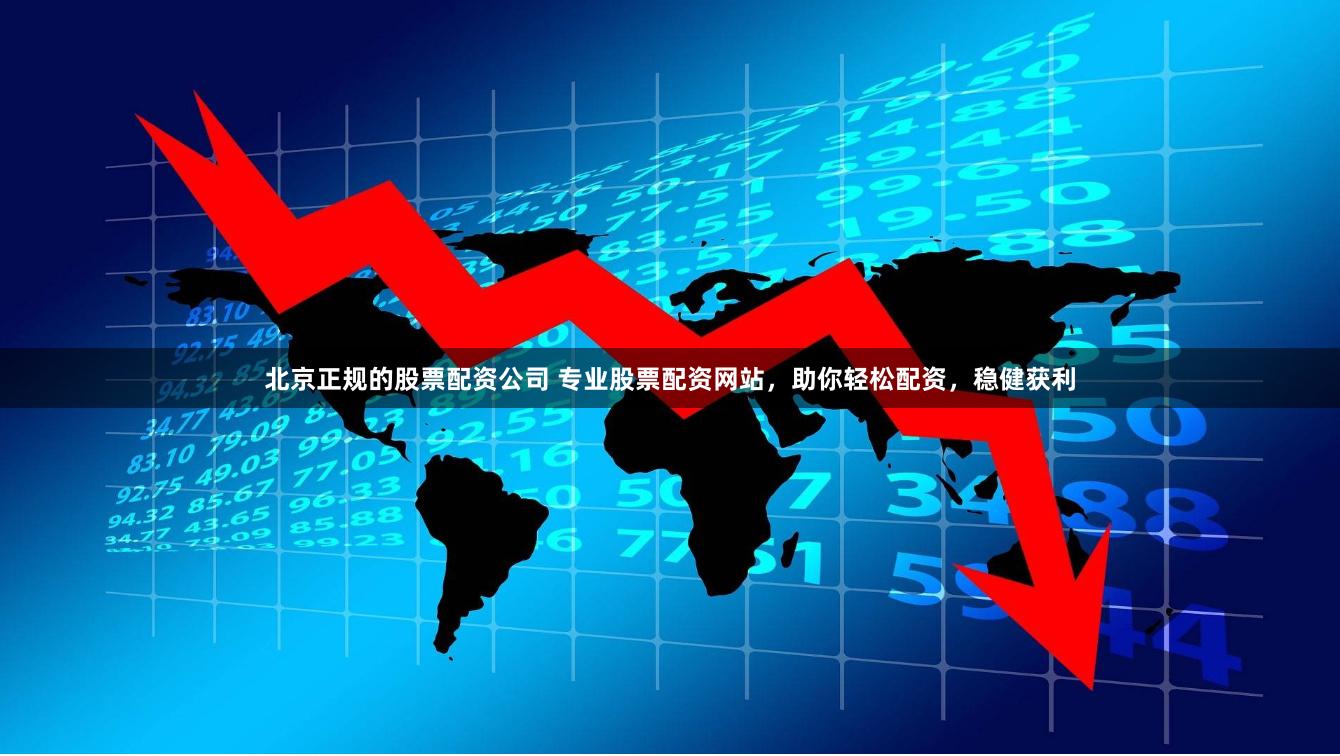 北京正规的股票配资公司 专业股票配资网站，助你轻松配资，稳健获利