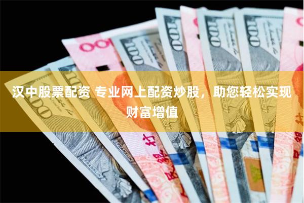 汉中股票配资 专业网上配资炒股，助您轻松实现财富增值