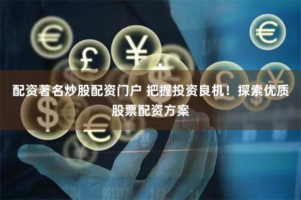 配资著名炒股配资门户 把握投资良机！探索优质股票配资方案