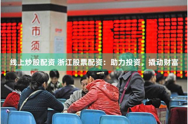 线上炒股配资 浙江股票配资：助力投资，撬动财富