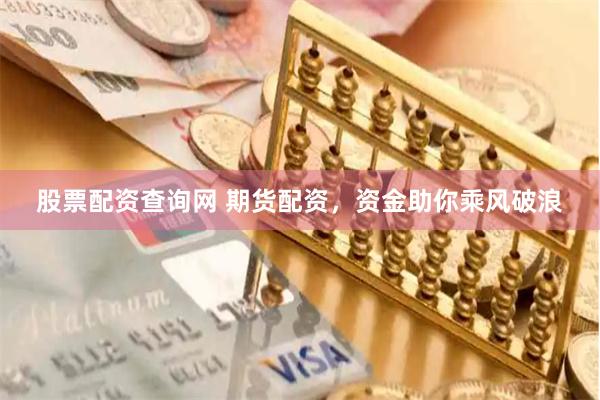 股票配资查询网 期货配资，资金助你乘风破浪