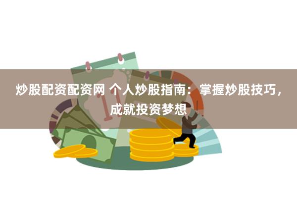 炒股配资配资网 个人炒股指南：掌握炒股技巧，成就投资梦想