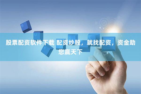 股票配资软件下载 配资炒股，就找配资，资金助您赢天下