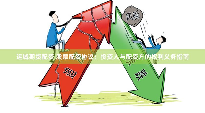 运城期货配资 股票配资协议：投资人与配资方的权利义务指南