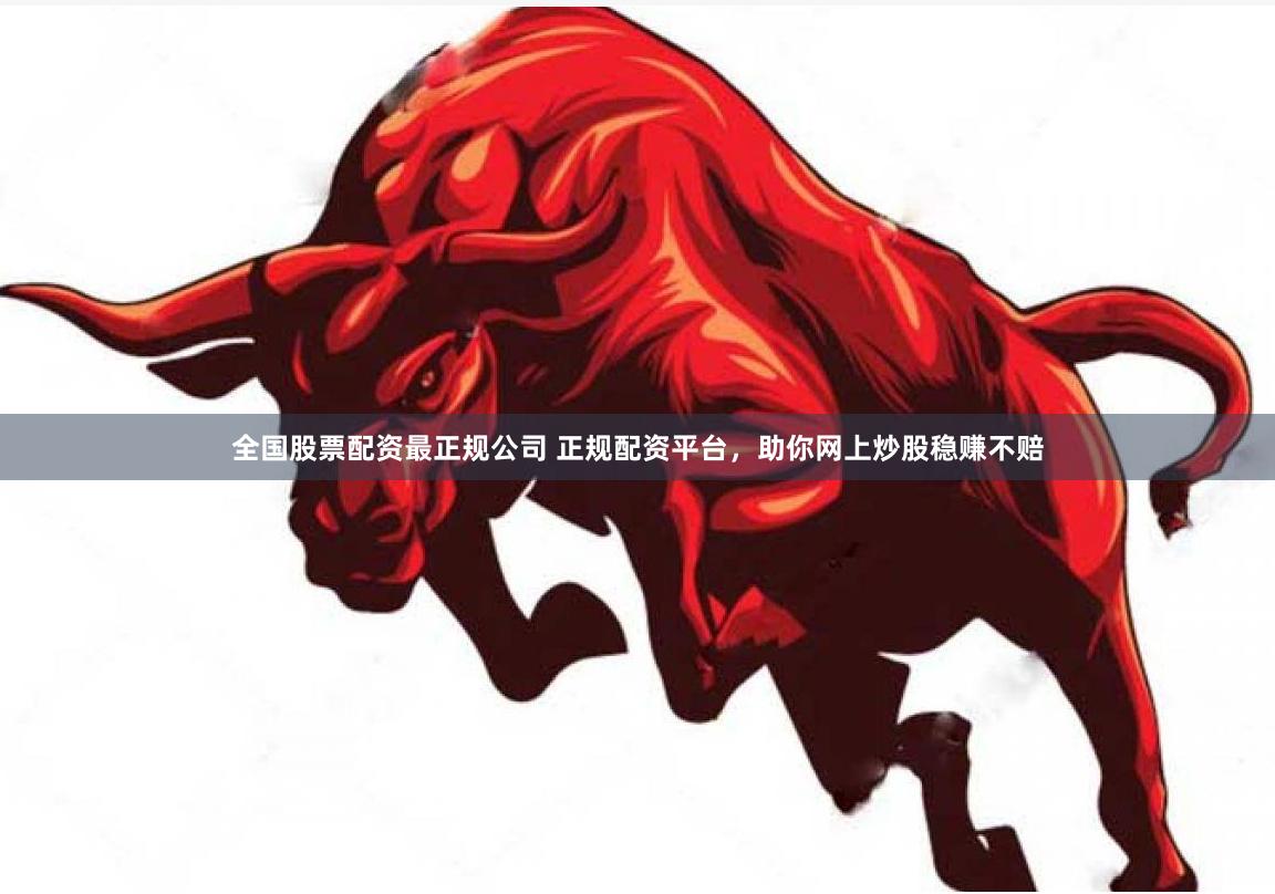 全国股票配资最正规公司 正规配资平台，助你网上炒股稳赚不赔