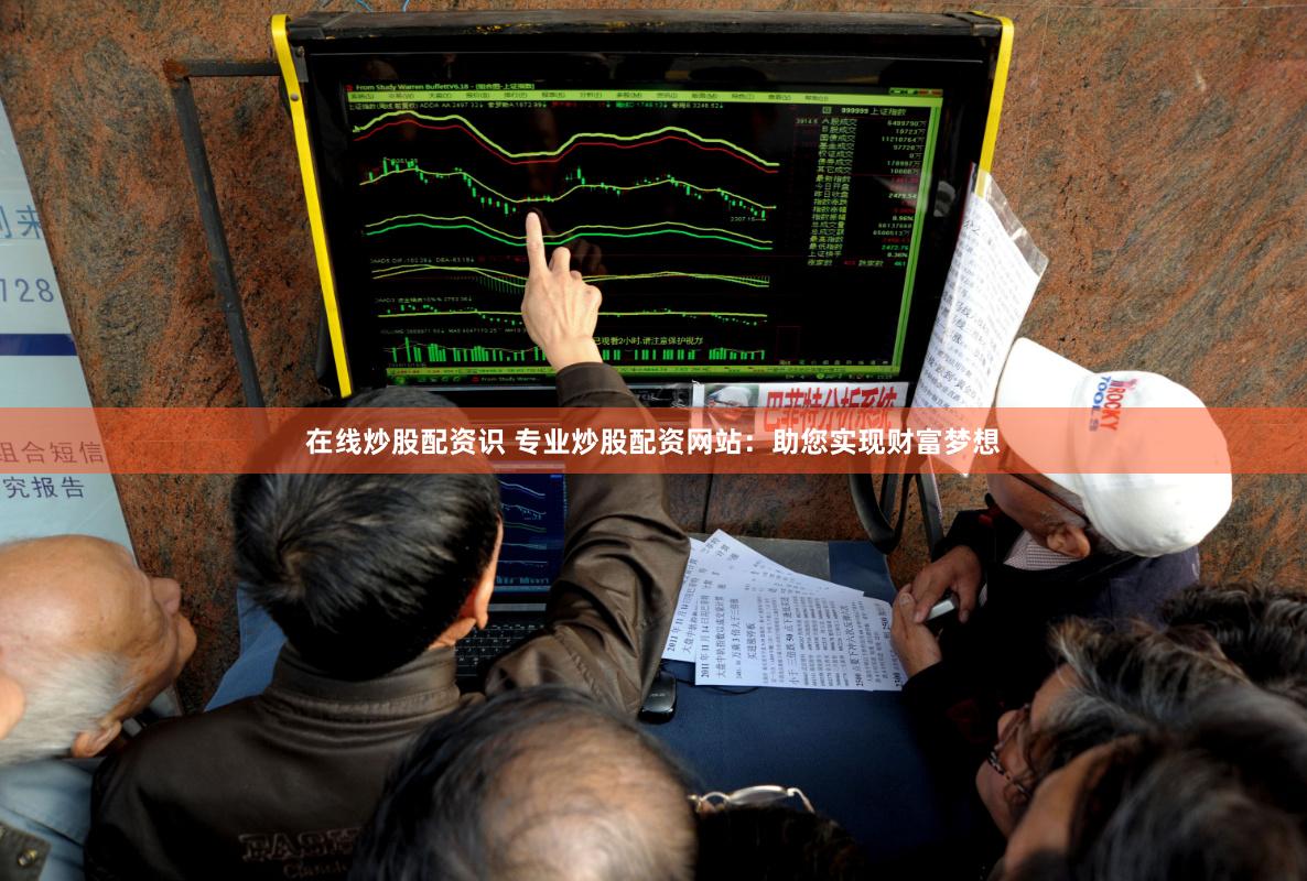 在线炒股配资识 专业炒股配资网站：助您实现财富梦想