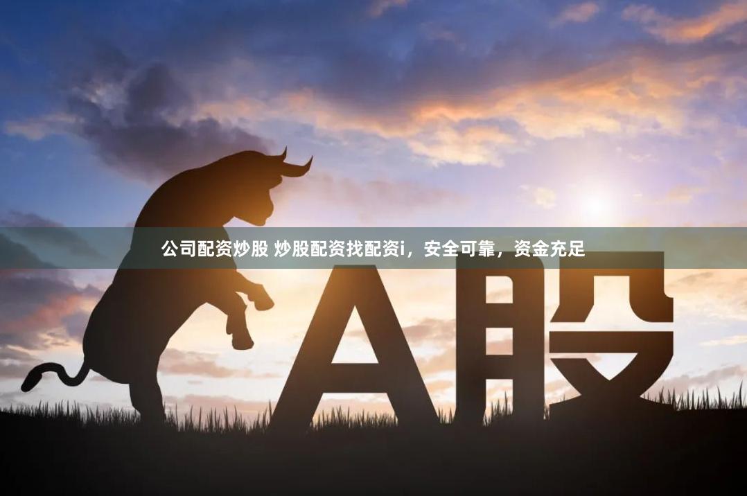 公司配资炒股 炒股配资找配资i，安全可靠，资金充足