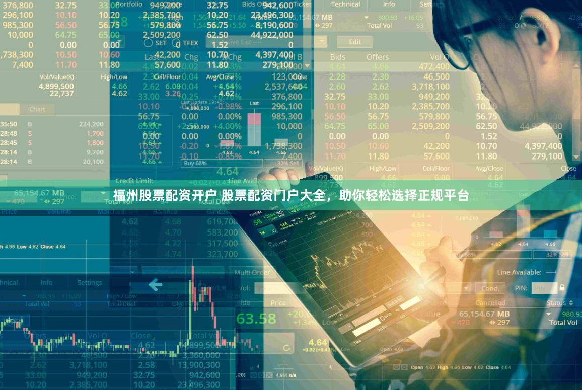 福州股票配资开户 股票配资门户大全，助你轻松选择正规平台
