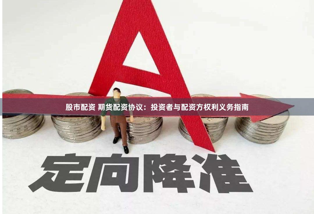 股市配资 期货配资协议：投资者与配资方权利义务指南